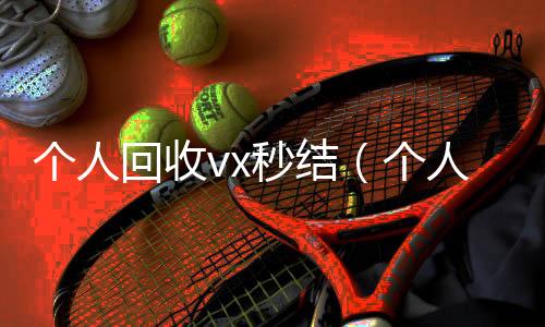 个人回收vx秒vx回收秒结结（个人回收vx秒结账）